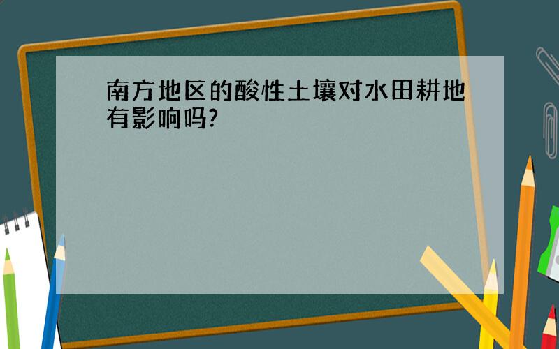 南方地区的酸性土壤对水田耕地有影响吗?