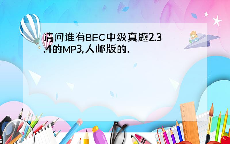 请问谁有BEC中级真题2.3.4的MP3,人邮版的.