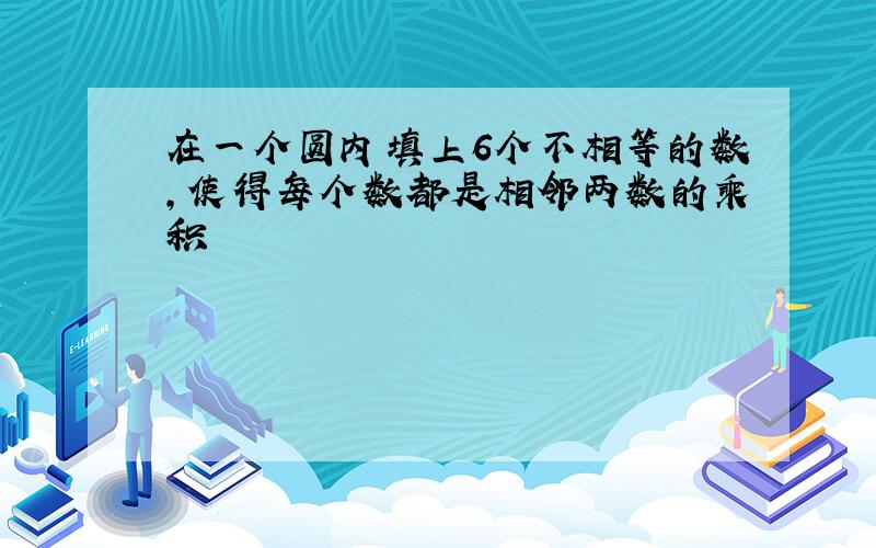 在一个圆内填上6个不相等的数,使得每个数都是相邻两数的乘积