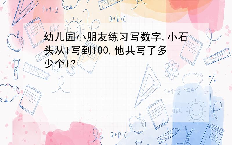 幼儿园小朋友练习写数字,小石头从1写到100,他共写了多少个1?