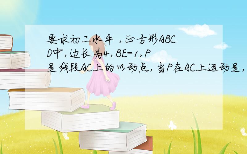 要求初二水平 ,正方形ABCD中,边长为4,BE=1,P是线段AC上的以动点,当P在AC上运动是,PB+PE的最小值是多