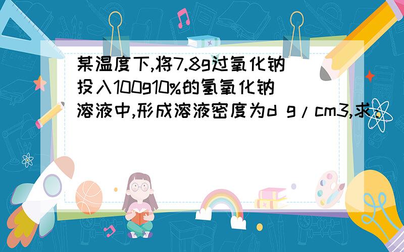 某温度下,将7.8g过氧化钠投入100g10%的氢氧化钠溶液中,形成溶液密度为d g/cm3,求：