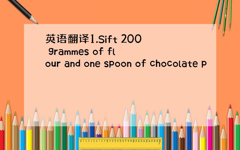 英语翻译1.Sift 200 grammes of flour and one spoon of chocolate p