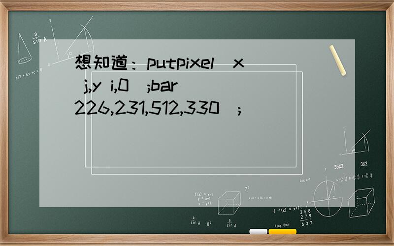 想知道：putpixel(x j,y i,0);bar(226,231,512,330);