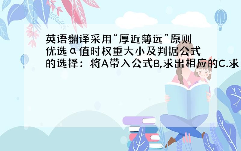 英语翻译采用“厚近薄远”原则优选α值时权重大小及判据公式的选择：将A带入公式B,求出相应的C.求出所有的D对应的F后,选