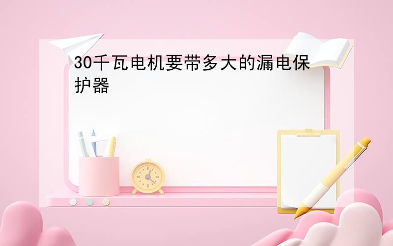 30千瓦电机要带多大的漏电保护器