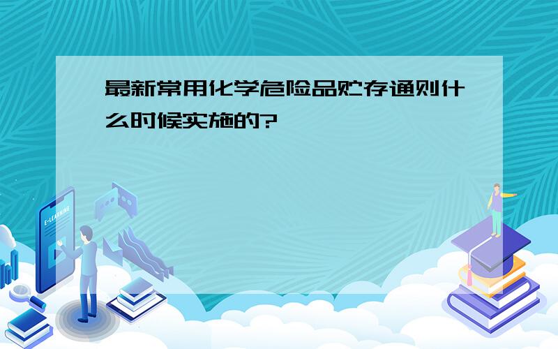 最新常用化学危险品贮存通则什么时候实施的?