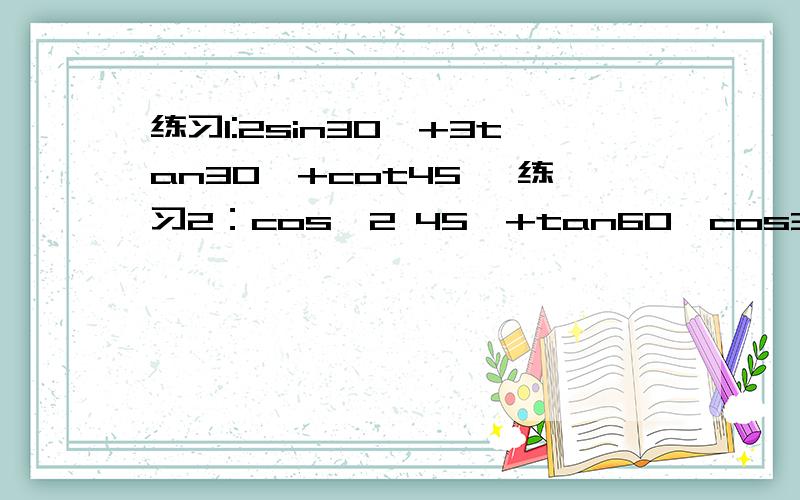 练习1:2sin30°+3tan30°+cot45° 练习2：cos^2 45°+tan60°cos30°