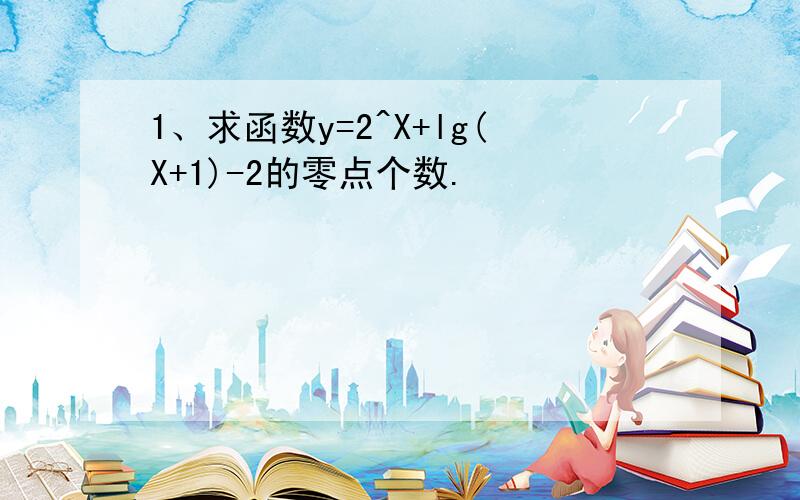 1、求函数y=2^X+lg(X+1)-2的零点个数.