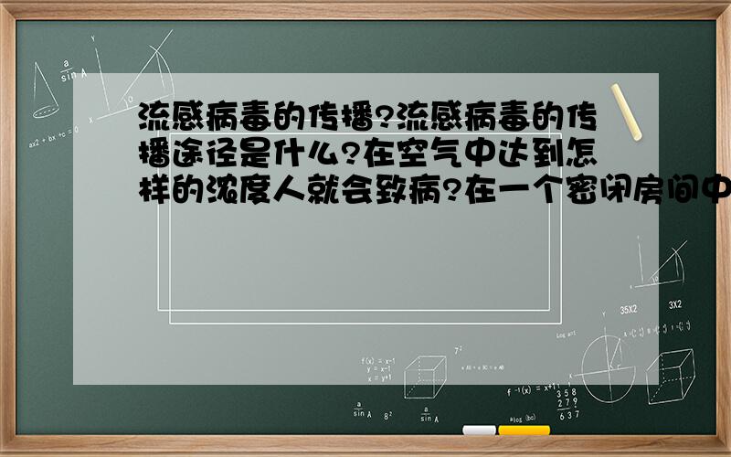 流感病毒的传播?流感病毒的传播途径是什么?在空气中达到怎样的浓度人就会致病?在一个密闭房间中有3人,流感病毒的生长速度是