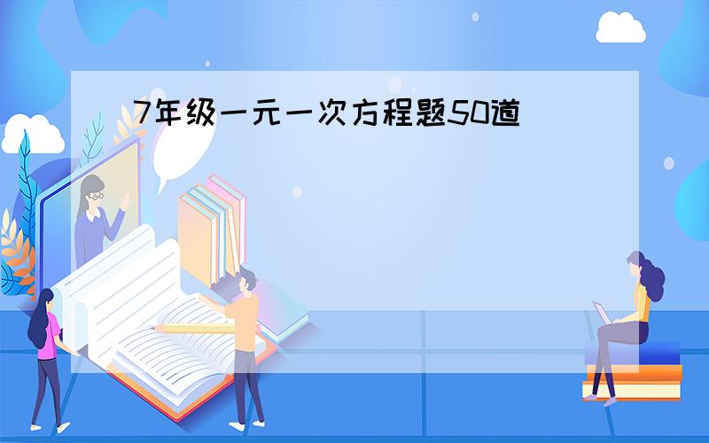 7年级一元一次方程题50道