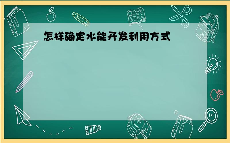 怎样确定水能开发利用方式