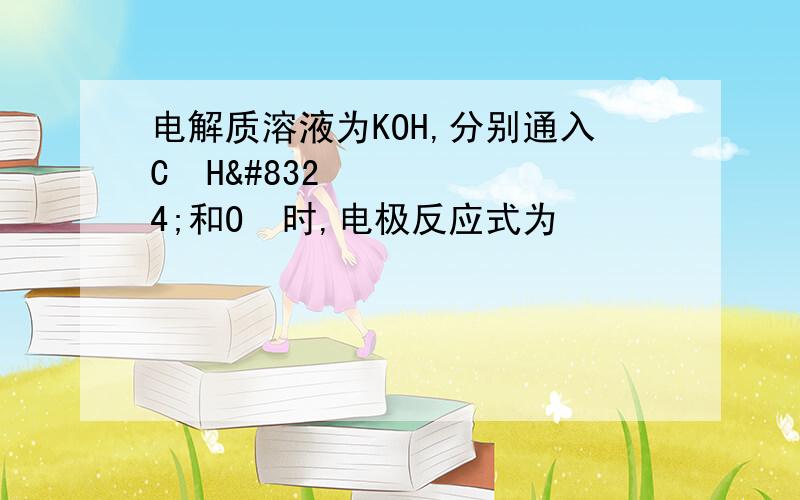 电解质溶液为KOH,分别通入C₂H₄和O₂时,电极反应式为