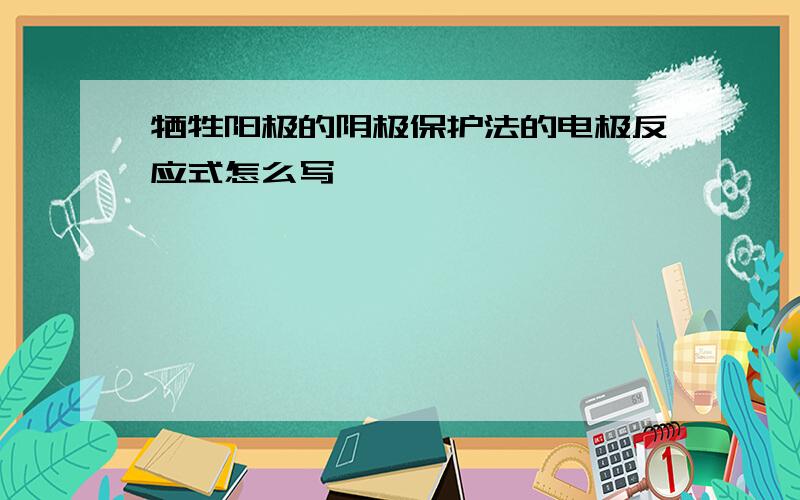 牺牲阳极的阴极保护法的电极反应式怎么写