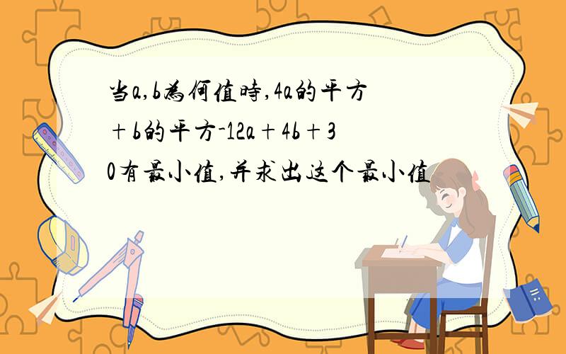 当a,b为何值时,4a的平方+b的平方-12a+4b+30有最小值,并求出这个最小值