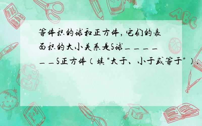 等体积的球和正方体，它们的表面积的大小关系是S球______S正方体（填“大于、小于或等于”）．