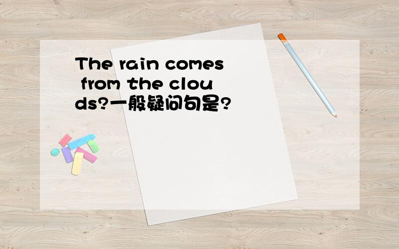 The rain comes from the clouds?一般疑问句是?