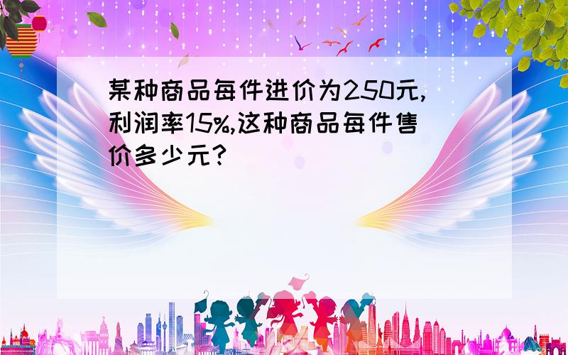 某种商品每件进价为250元,利润率15%,这种商品每件售价多少元?