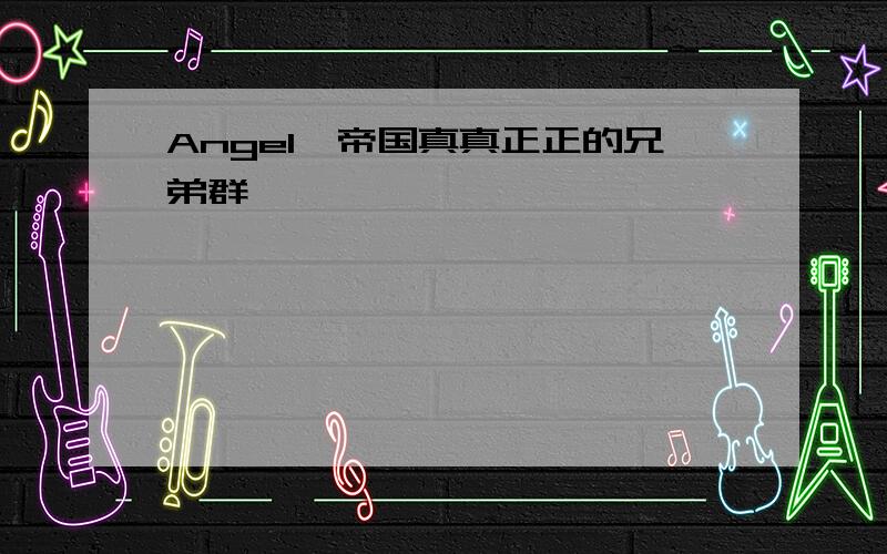 Angel、帝国真真正正的兄弟群