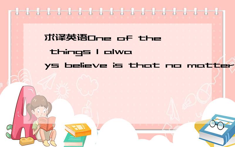 求译英语One of the things I always believe is that no matter how