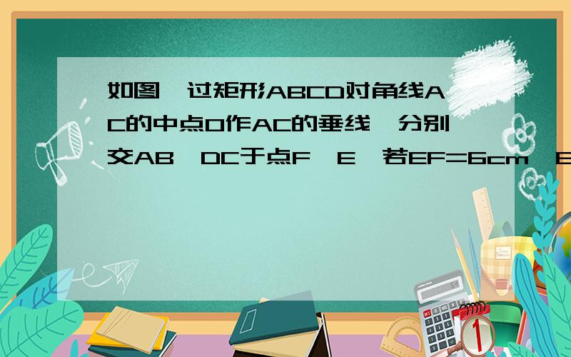 如图,过矩形ABCD对角线AC的中点O作AC的垂线,分别交AB、DC于点F、E,若EF=6cm,EC=3DE,求矩形AB