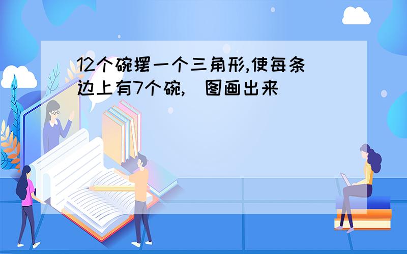 12个碗摆一个三角形,使每条边上有7个碗,（图画出来）