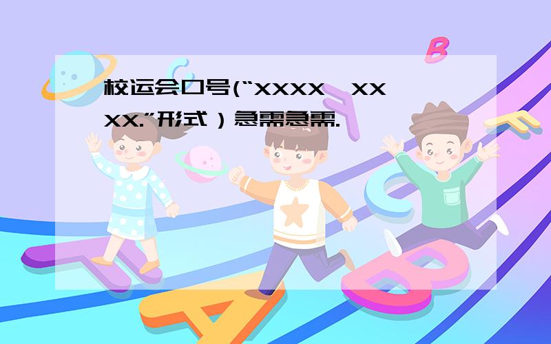 校运会口号(“XXXX,XXXX.”形式）急需急需.