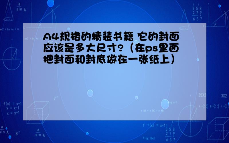 A4规格的精装书籍 它的封面应该是多大尺寸?（在ps里面把封面和封底做在一张纸上）