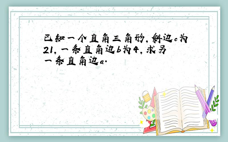 已知一个直角三角形,斜边c为21,一条直角边b为4,求另一条直角边a.