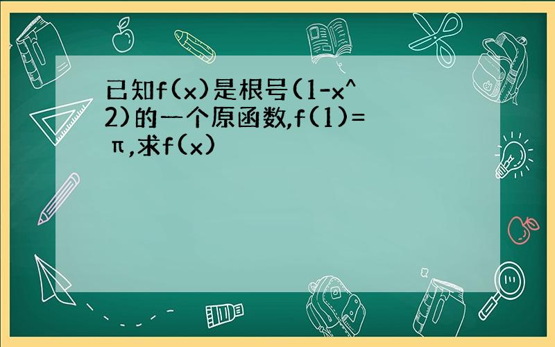 已知f(x)是根号(1-x^2)的一个原函数,f(1)=π,求f(x)