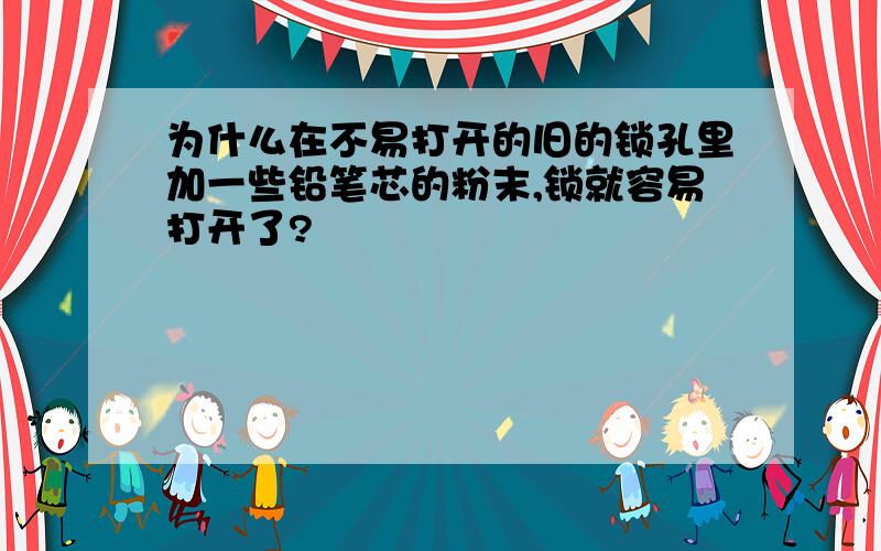 为什么在不易打开的旧的锁孔里加一些铅笔芯的粉末,锁就容易打开了?