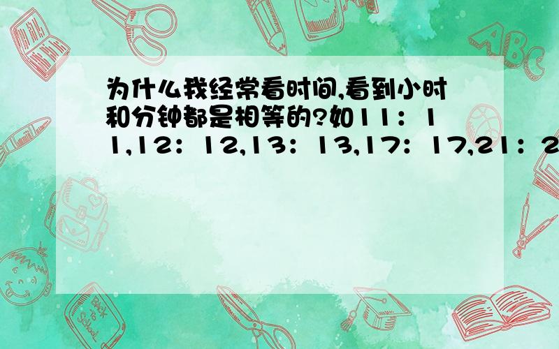 为什么我经常看时间,看到小时和分钟都是相等的?如11：11,12：12,13：13,17：17,21：21?