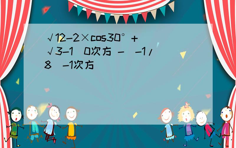 √12-2×cos30°+（√3-1）0次方 -（-1/8)-1次方