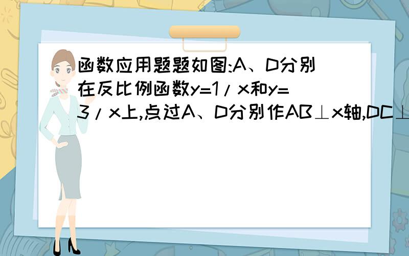 函数应用题题如图:A、D分别在反比例函数y=1/x和y=3/x上,点过A、D分别作AB⊥x轴,DC⊥x轴于BC两点,则S