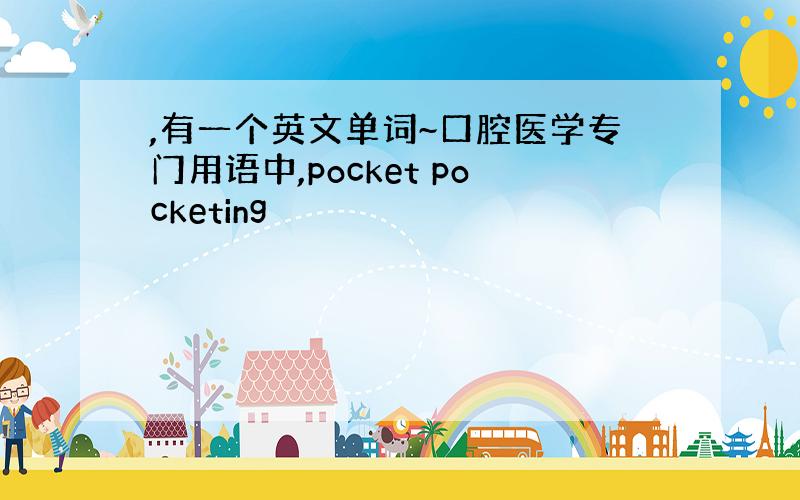 ,有一个英文单词~口腔医学专门用语中,pocket pocketing