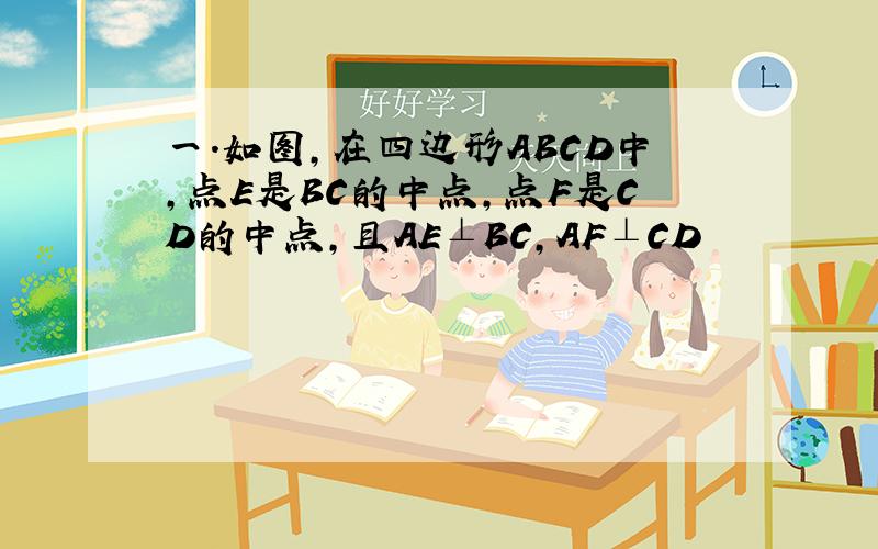 一.如图,在四边形ABCD中,点E是BC的中点,点F是CD的中点,且AE⊥BC,AF⊥CD