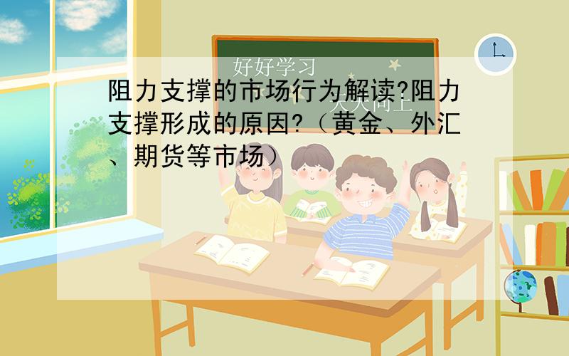 阻力支撑的市场行为解读?阻力支撑形成的原因?（黄金、外汇、期货等市场）