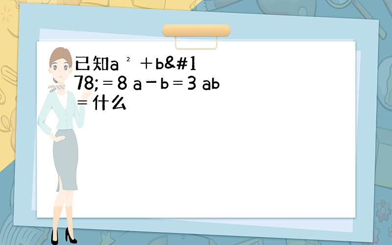 已知a²＋b²＝8 a－b＝3 ab＝什么