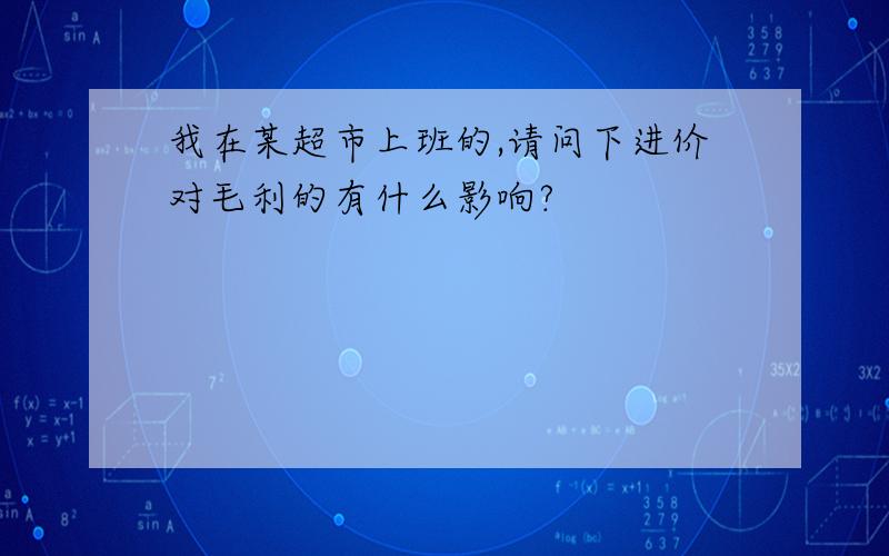 我在某超市上班的,请问下进价对毛利的有什么影响?