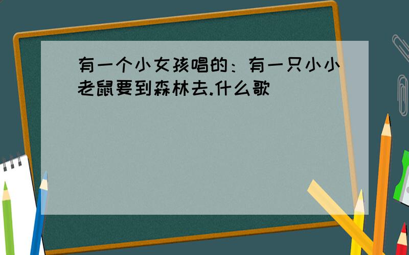 有一个小女孩唱的：有一只小小老鼠要到森林去.什么歌