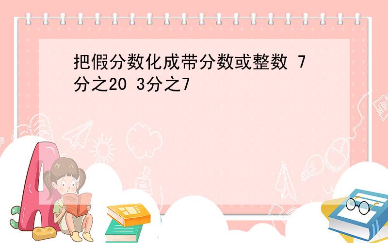 把假分数化成带分数或整数 7分之20 3分之7