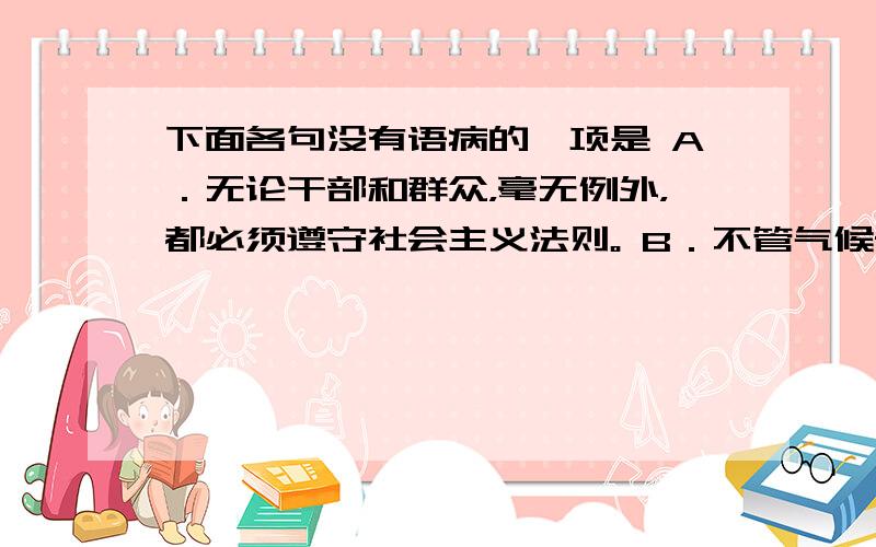 下面各句没有语病的一项是 A．无论干部和群众，毫无例外，都必须遵守社会主义法则。 B．不管气候条件和地理环境都极端不利，