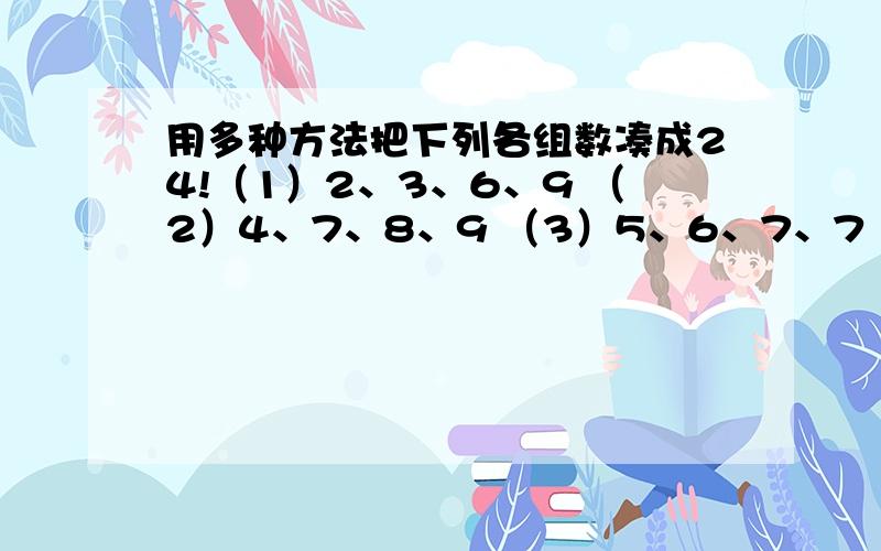 用多种方法把下列各组数凑成24!（1）2、3、6、9 （2）4、7、8、9 （3）5、6、7、7