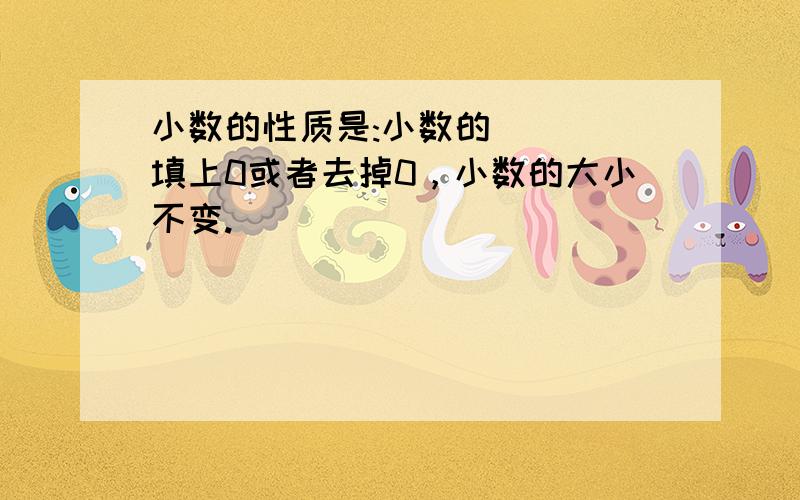 小数的性质是:小数的（　　）填上0或者去掉0，小数的大小不变.