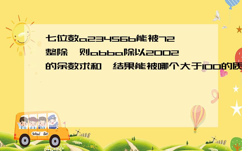 七位数a23456b能被72整除,则abba除以2002的余数求和,结果能被哪个大于100的质数整除