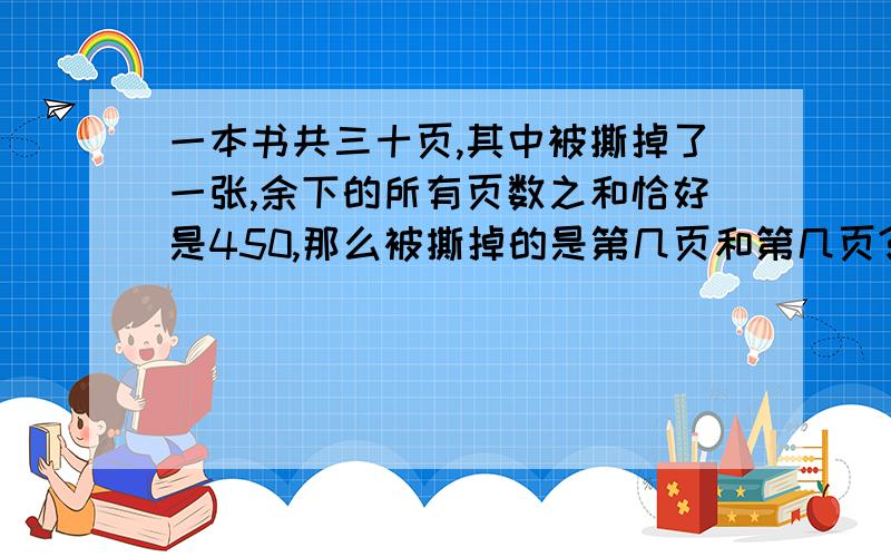 一本书共三十页,其中被撕掉了一张,余下的所有页数之和恰好是450,那么被撕掉的是第几页和第几页?