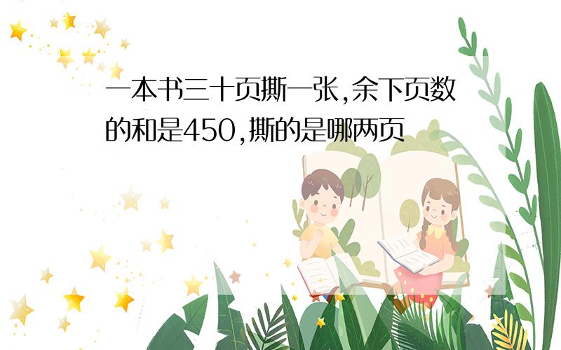 一本书三十页撕一张,余下页数的和是450,撕的是哪两页