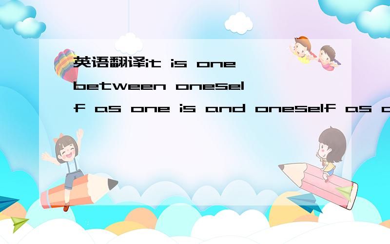 英语翻译it is one between oneself as one is and oneself as one w