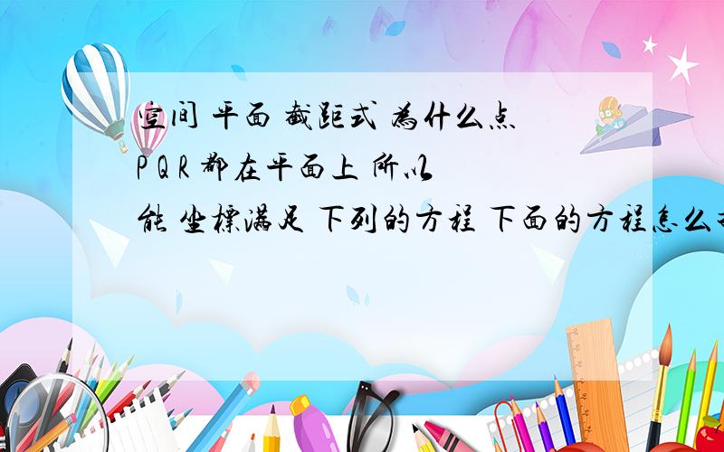 空间 平面 截距式 为什么点P Q R 都在平面上 所以能 坐标满足 下列的方程 下面的方程怎么推出来的请各位高手请教