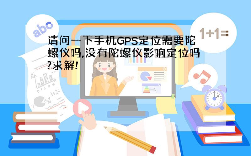 请问一下手机GPS定位需要陀螺仪吗,没有陀螺仪影响定位吗?求解!